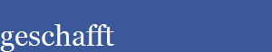 geschafft